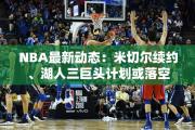 NBA最新动态：米切尔续约、湖人三巨头计划或落空