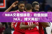 NBA交易惊魂夜：哈登加盟76人，烽火再起！