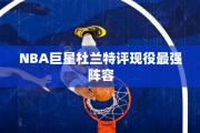 NBA巨星杜兰特评现役最强阵容