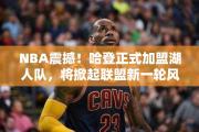 NBA震撼！哈登正式加盟湖人队，将掀起联盟新一轮风暴