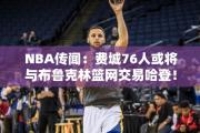 NBA传闻：费城76人或将与布鲁克林篮网交易哈登！