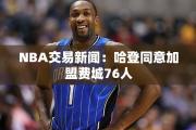 NBA交易新闻：哈登同意加盟费城76人