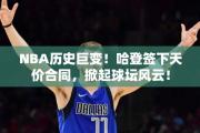 NBA历史巨变！哈登签下天价合同，掀起球坛风云！