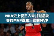 NBA史上仅三人未打过总决赛的MVP得主！谁的MVP水分最大？