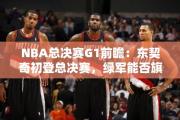 NBA总决赛G1前瞻：东契奇初登总决赛，绿军能否旗开得胜？