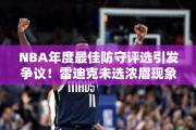 NBA年度最佳防守评选引发争议！雷迪克未选浓眉现象背后的真相