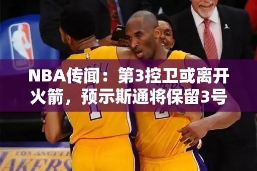 NBA传闻：第3控卫或离开火箭，预示斯通将保留3号签？射手谢泼德或加盟航天城