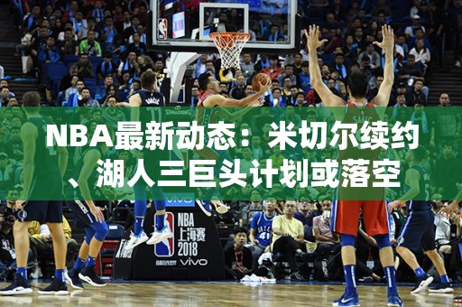 NBA最新动态：米切尔续约、湖人三巨头计划或落空