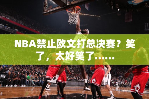 NBA禁止欧文打总决赛？笑了，太好笑了……