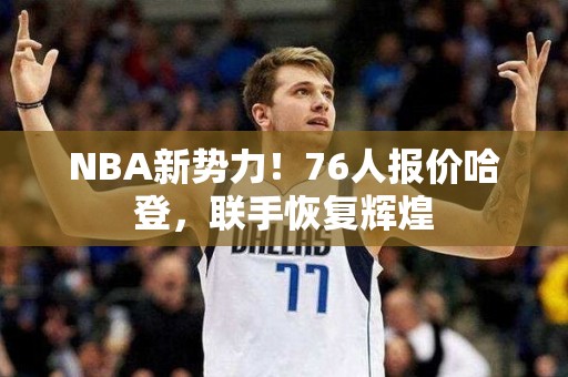 NBA新势力！76人报价哈登，联手恢复辉煌