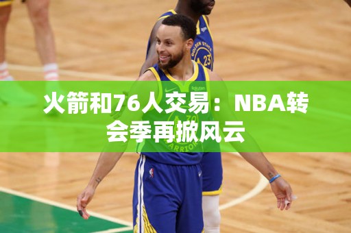 火箭和76人交易：NBA转会季再掀风云