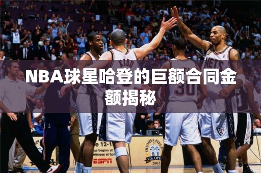 NBA球星哈登的巨额合同金额揭秘