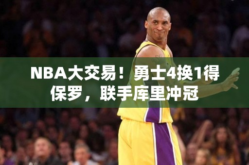 NBA大交易！勇士4换1得保罗，联手库里冲冠