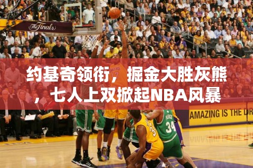 约基奇领衔，掘金大胜灰熊，七人上双掀起NBA风暴