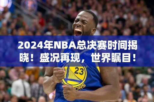 2024年NBA总决赛时间揭晓！盛况再现，世界瞩目！