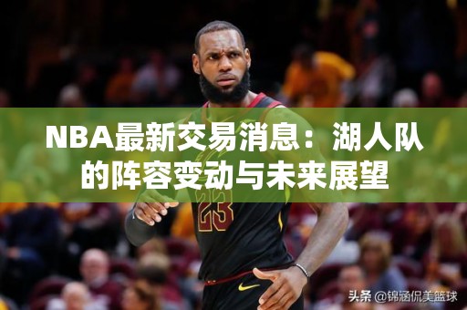 NBA最新交易消息：湖人队的阵容变动与未来展望