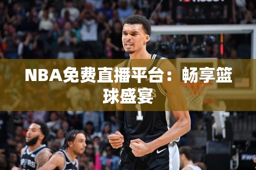 NBA免费直播平台：畅享篮球盛宴