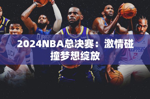 2024NBA总决赛：激情碰撞梦想绽放