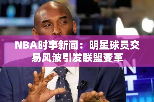 NBA时事新闻：明星球员交易风波引发联盟变革