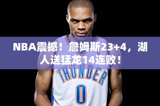 NBA震撼！詹姆斯23+4，湖人送猛龙14连败！