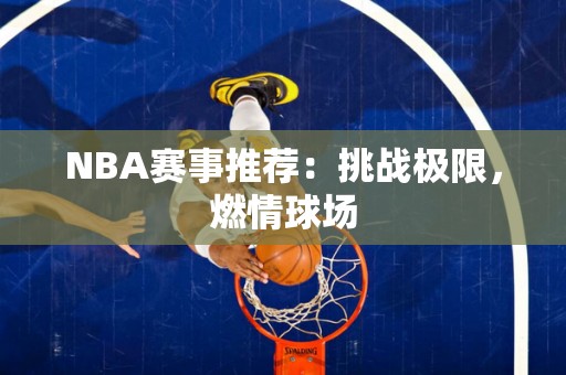 NBA赛事推荐：挑战极限，燃情球场