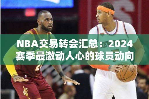 NBA交易转会汇总：2024赛季最激动人心的球员动向