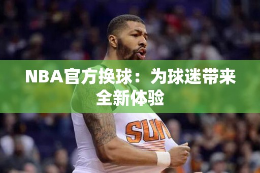 NBA官方换球：为球迷带来全新体验