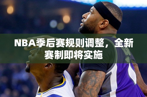 NBA季后赛规则调整，全新赛制即将实施