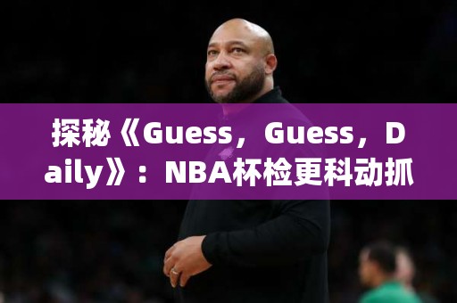 探秘《Guess，Guess，Daily》：NBA杯检更科动抓信另快明星队