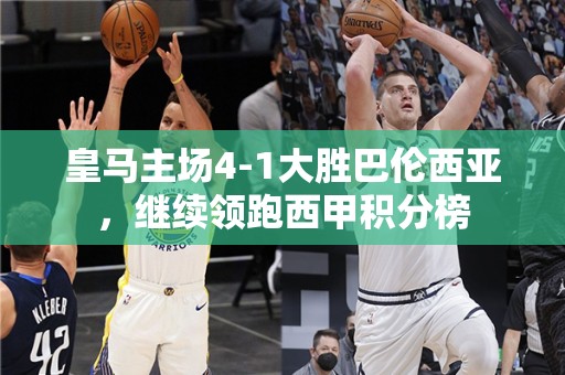 皇马主场4-1大胜巴伦西亚，继续领跑西甲积分榜