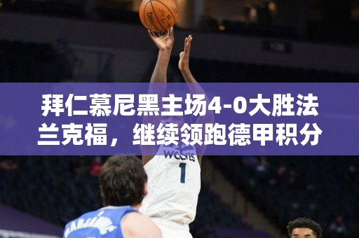 拜仁慕尼黑主场4-0大胜法兰克福，继续领跑德甲积分榜